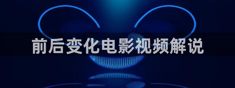 秋霞97网：前后变化电影视频解说