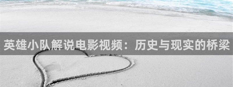 秋霞毛片网站：英雄小队解说电影视频：历史与现实的桥梁