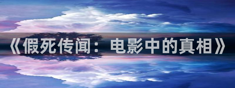 人人做人人爽人人爱秋霞影视：《假死传闻：电影中的真相》