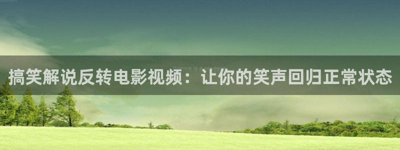 秋霞电影网被窝影院：搞笑解说反转电影视频：让你的笑声回归正常状态
