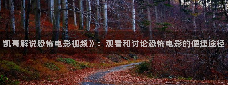 秋霞电影app下载：凯哥解说恐怖电影视频》：观看和讨论恐怖电影的便捷途径