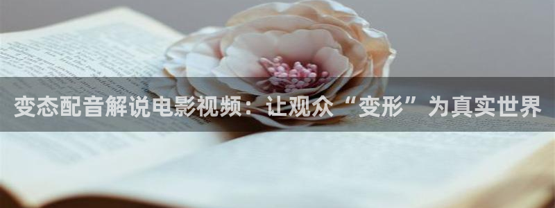 在线秋霞：变态配音解说电影视频：让观众“变形”为真实世界