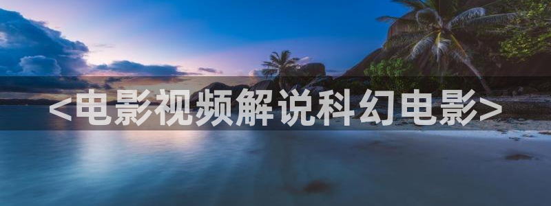秋霞香蕉电影网：<电影视频解说科幻电影>