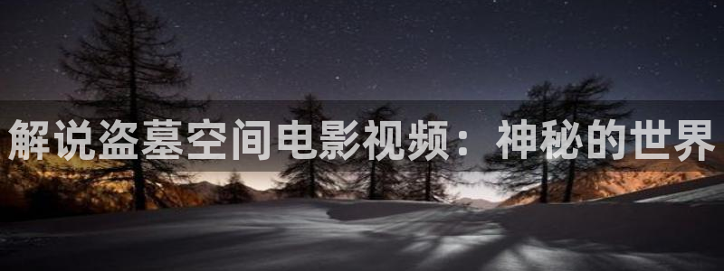 秋霞在线伦理影视：解说盗墓空间电影视频：神秘的世界