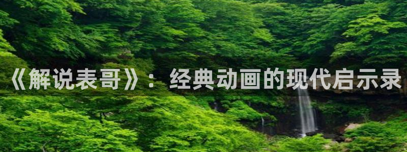秋霞电影黄色：《解说表哥》：经典动画的现代启示录
