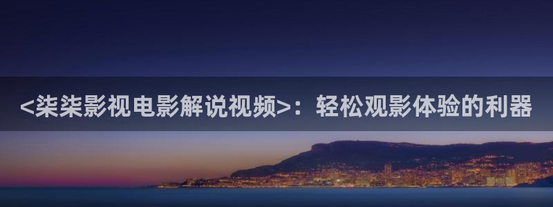 影音秋霞：<柒柒影视电影解说视频>：轻松观影体验的利器