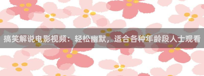 秋霞晚电影院网伦霞：搞笑解说电影视频：轻松幽默，适合各种年龄段人士观看