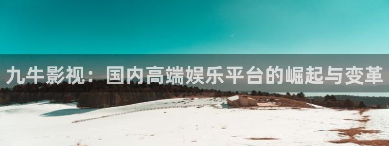 秋霞网视频：九牛影视：国内高端娱乐平台的崛起与变革