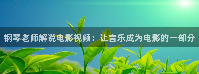 秋霞视频在线观看：钢琴老师解说电影视频：让音乐成为电影的一部分