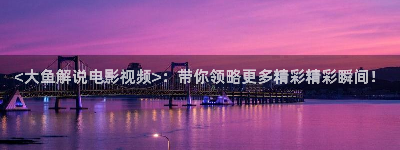 瓜皮影音秋霞电影：<大鱼解说电影视频>：带你领略更多精彩精彩瞬间！