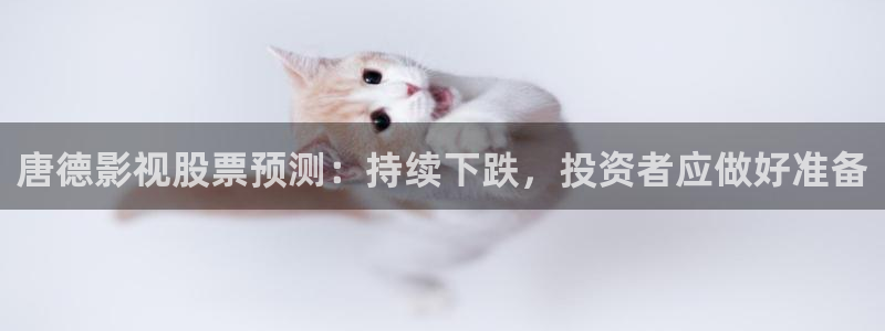 秋霞理论电影大全：唐德影视股票预测：持续下跌，投资者应做好准备