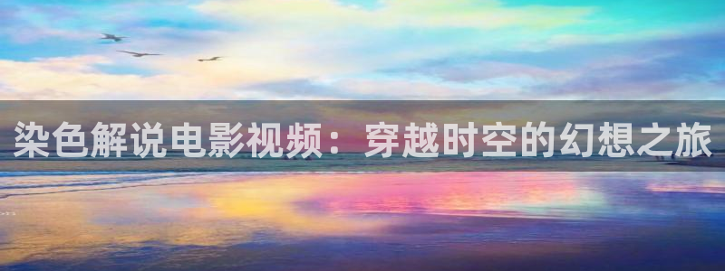 秋霞韩国最新电影：染色解说电影视频：穿越时空的幻想之旅