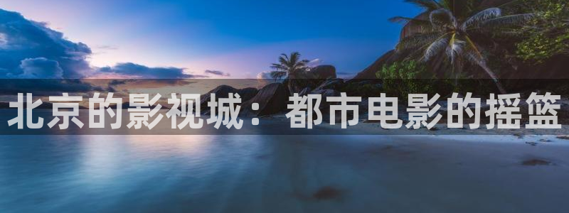 理论片秋霞网：北京的影视城：都市电影的摇篮