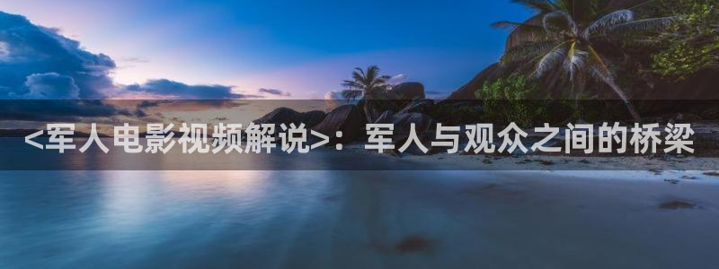 秋霞网在线观看1：<军人电影视频解说>：军人与观众之间的桥梁